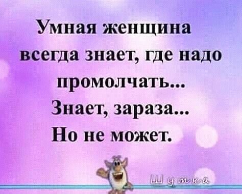Умная женщина сегда знает где надо _ промолчать Знает зараза Но не может