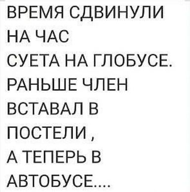ВРЕМЯ СДВИНУЛИ НА ЧАС СУЕТА НА ГЛОБУСЕ РАНЬШЕ ЧЛЕН ВСТАВАЛ В ПОСТЕЛИ А ТЕПЕРЬ В АВТОБУСЕ