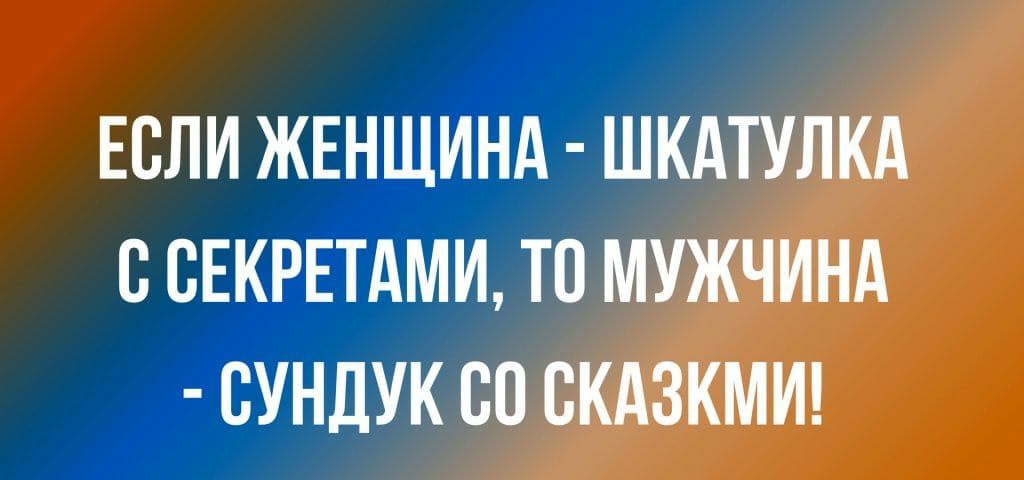 ЕСЛИ ЖЕНЩИНА ШКАТУЛКА В СЕКРЕТАМИ ТО МУЖЧИНА СУНДУК 80 СКАЗКМИ