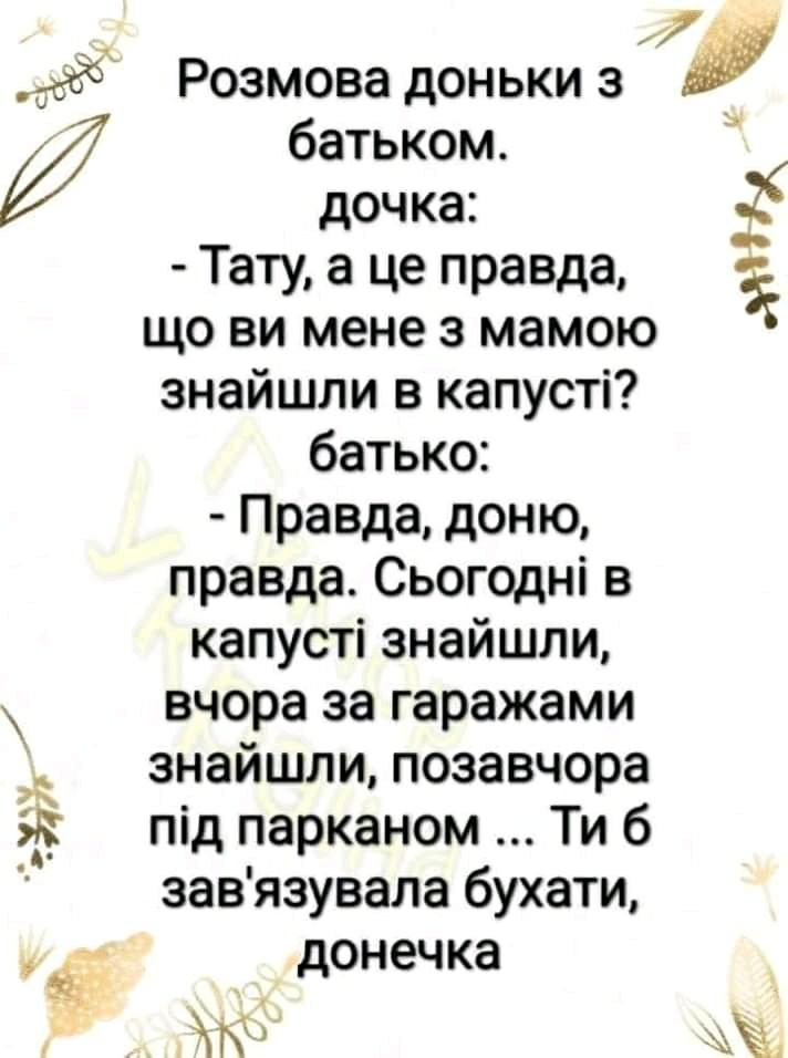 и Розмова доньки 3 у батьком дочка Тату а це правда 3 що ви мене з мамою знайшли в капусті батько Правда доню правда Сьогодні в капусті знайшли вчора за гаражами знайшли позавчера під парканом Ти б завязувала бухати донечка м Ё