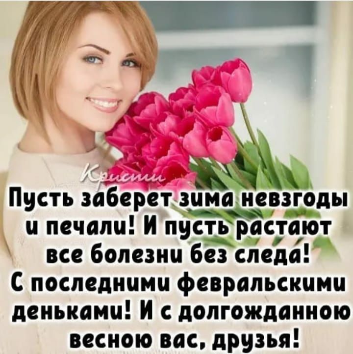 Пусть заберет зима невзгоды и печали И пусть растают все болезни без следа С последними февральскими деньками И с долгожданною весною вас друзья