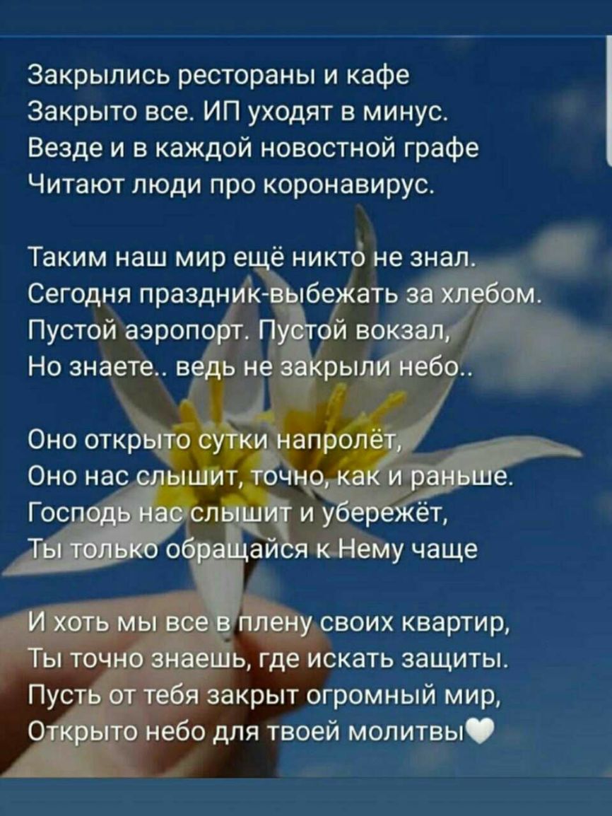 Закрылись рестораны и кафе Закрыто все ИП уходят в минус Везде и в каждой новостной графе Читают люди про коронавирус Таким наш мир ещё никто не знал Сегодня праздник в бежать Пустой аэропоь НП Но знаете ве Оно открйо 2 Оно нас иттённ Ты точн ддті ь где искать защиты Пусть от тебя закрыт огромный мир А то небо для твоей молитвы