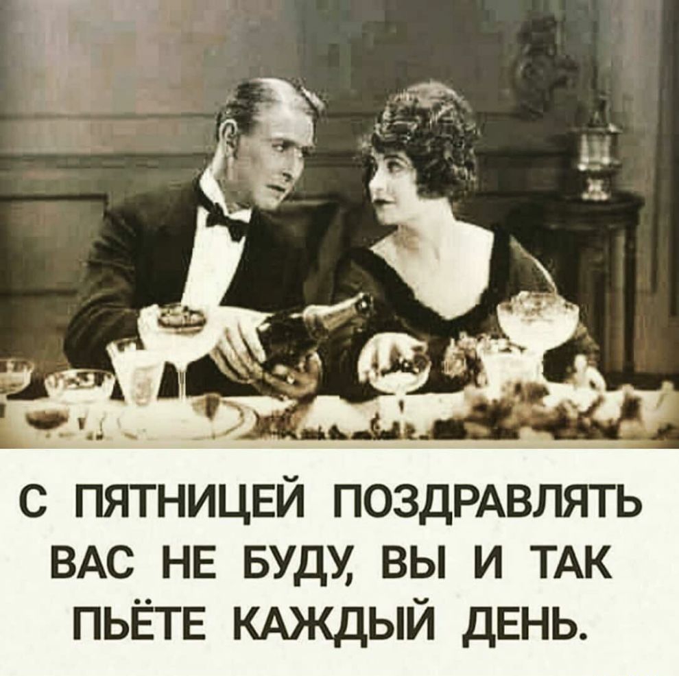 с пятницвй ПОЗДРАВЛЯТЬ ВАС НЕ вудх вы и ТАК ПЬЁТЕ кдждый день