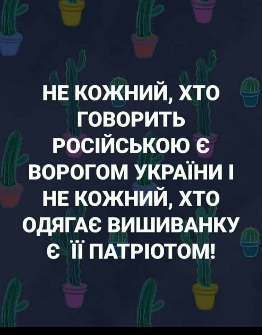 НЕ кожний хто говорить роспйською е ворогом УКРАТНИ НЕ кожний хто одягАе вишивднку с П ПАТРЮТОМ