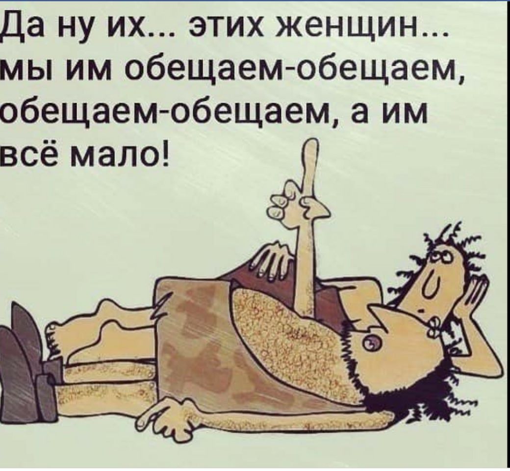 Да ну их этих женщин мы им обещаем обещаем обещаем обещаем а им всё мало