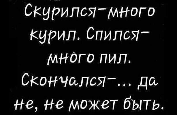 Скурипшмного курил Спился много пил Скончался до не Не может бЫТ Ь