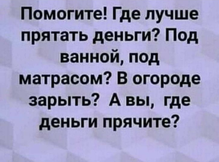Помогите Где лучше прятать деньги Под ванной под матрасом В огороде зарыть А вы где деньги прячите