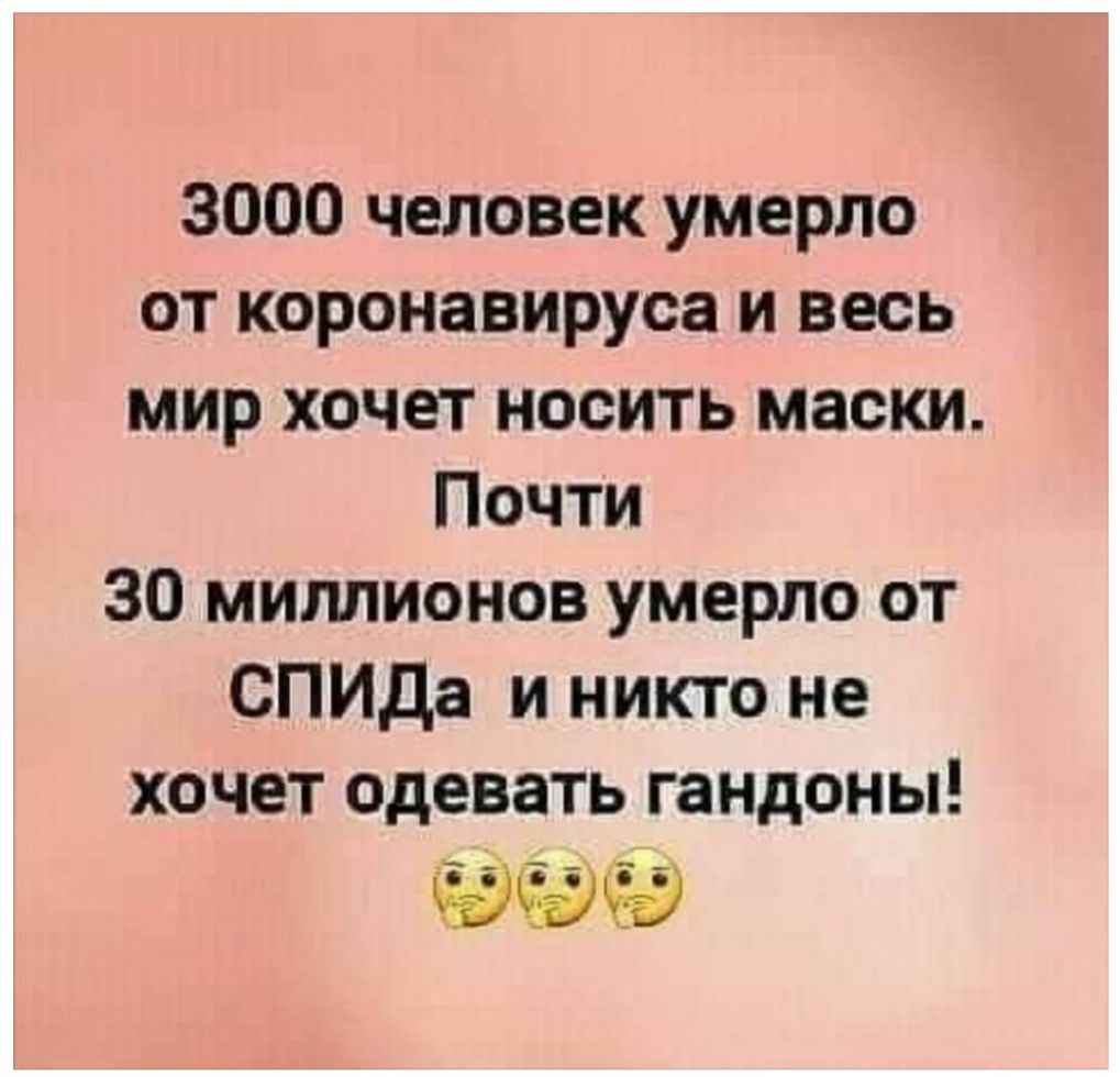 3000 человек умерло от коронавируса и весь мир хочет носить маски Почти 30 миллионов умерло от СПИДа и никто не хочет одевать гандоны