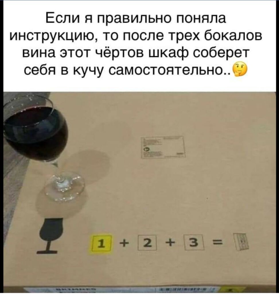 Если я правильно поняла инструкцию то после трех бокалов вина этот чёртов шкаф соберет себя в кучу самостоятельноэ