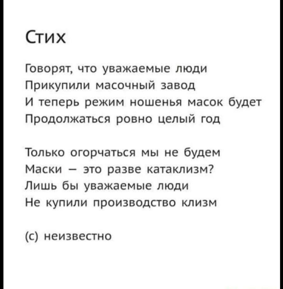 Стих Говорят что уважаемые люди Прикупили масочный завод И теперь режим ношенья масок будет Продолжаться ровно целый год Только огорчаться мы не будем Маски это разве катаклизм Лишь бы уважаемые люди Не купили производство клизм с неизвестно