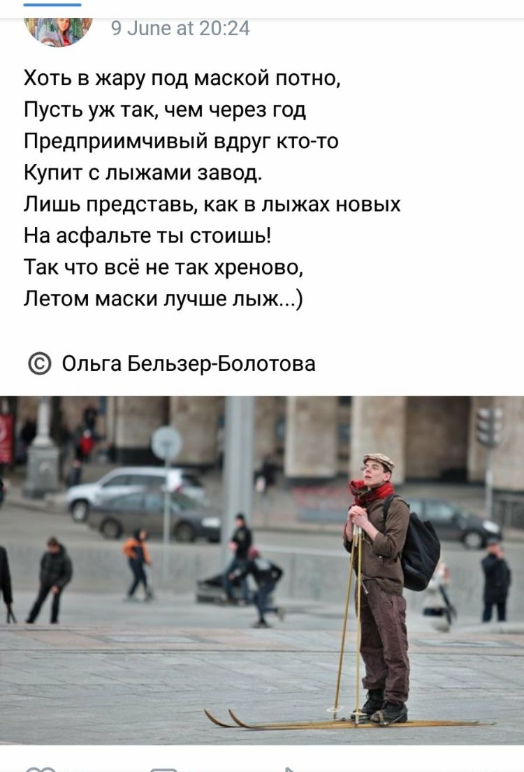 ш 9 Ципе ат 2024 Хоть в жару под маской потно Пусть уж так чем через год Предприимчивый вдруг кто то Купит с лыжами завод Лишь представь как в лыжах новых На асфальте ты стоишь Так что всё не так хреново Летом маски лучше лыж Ольга Бельэер Болотова