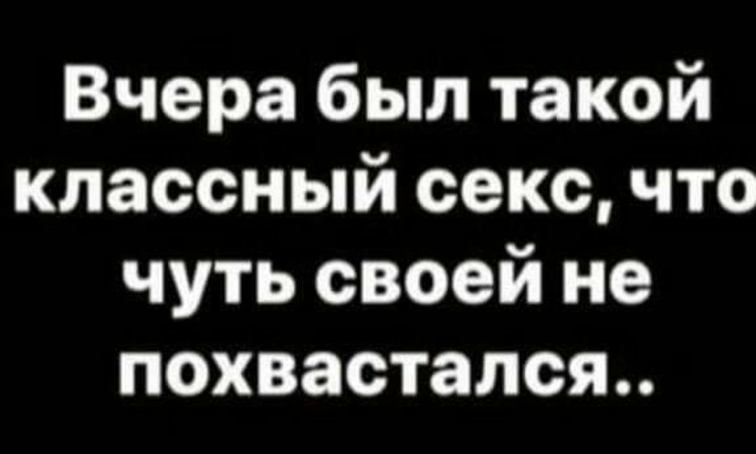 Вчера был такой классный секс что чуть своей не похвастался