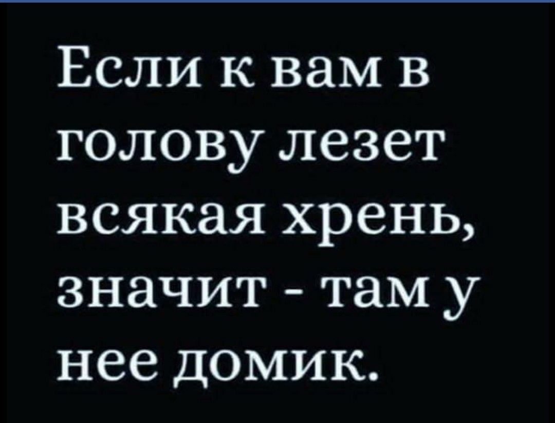 Если к вам в голову лезет всякая хрень значит там у нее домик
