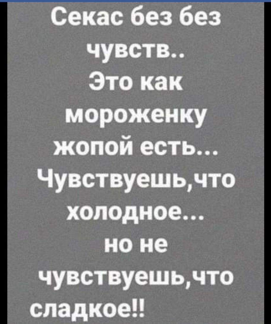 Секас без без чувств Это как мороженку жопой есть Чувствуешьчто холодное но не чувствуешьчто сладкое
