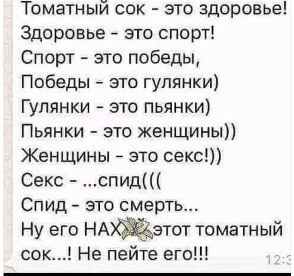 Томатный сок это здоровье Здоровье это спорт Спорт это победы Победы это гулянки Гулянки это пьянки Пьянки это женщины Женщины это секс Секс спид Спид это смерть томатный сек Не пейте его