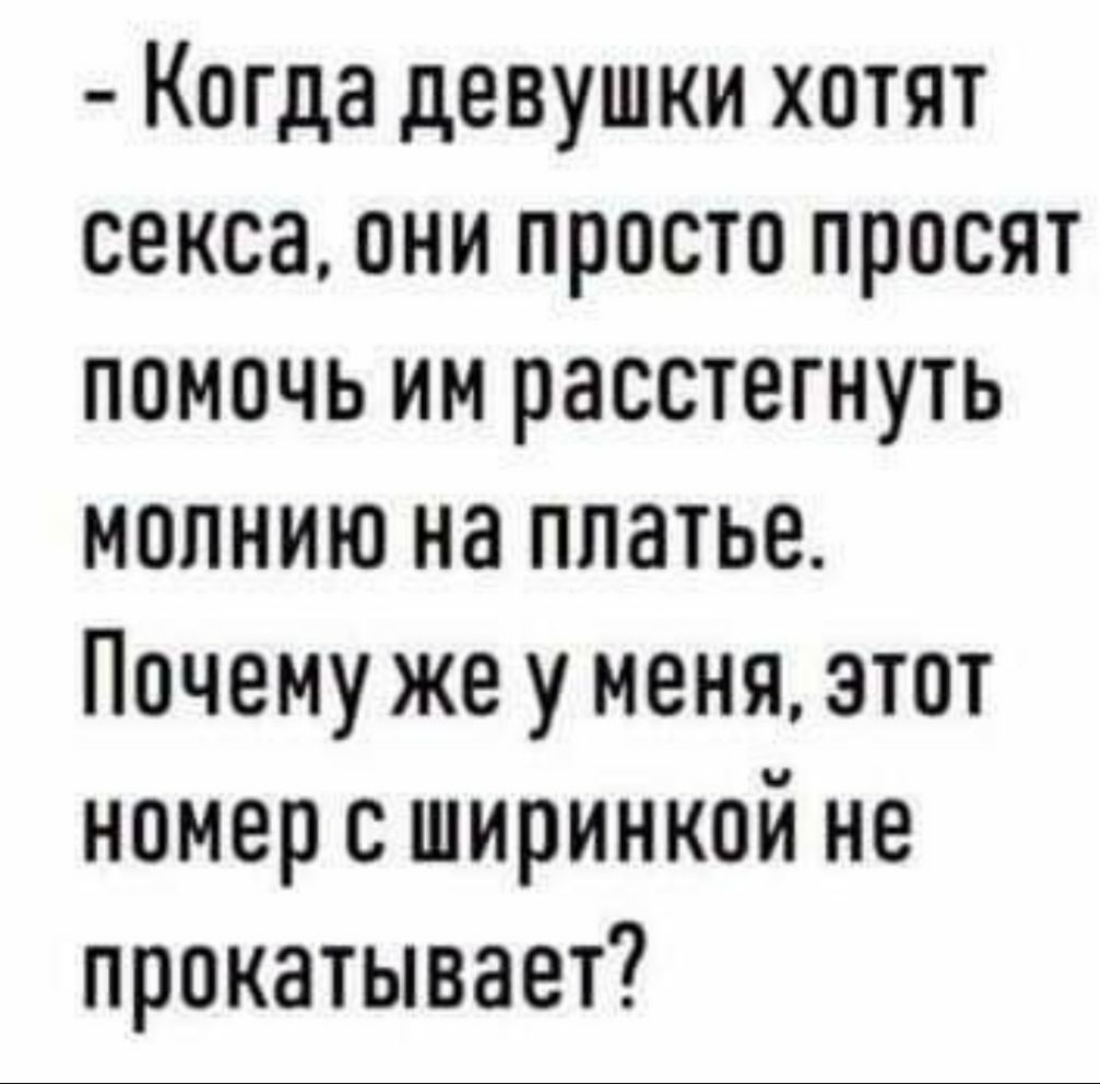 Когда девушки хотят секса они просто просят помочь им расстегнуть молнию на платье Почему же у меня этот номер с ширинкой не прокатывает