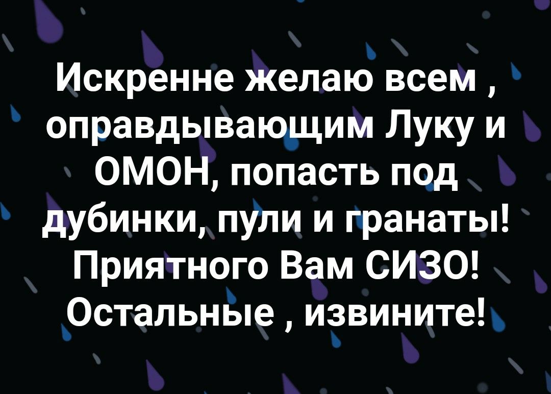 Искренне желакэ всем оправдывающим Луку и ОМОН попасть под дубинки пУли и пранаты Приятного Вам СИЗО _ОстальнБпе иёвините