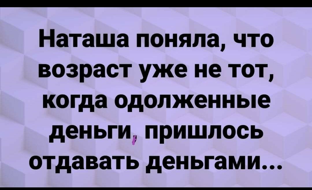 Наташа поняла что возраст уже не тот когда одолженные деньги пришлось ОТДавать деньгами
