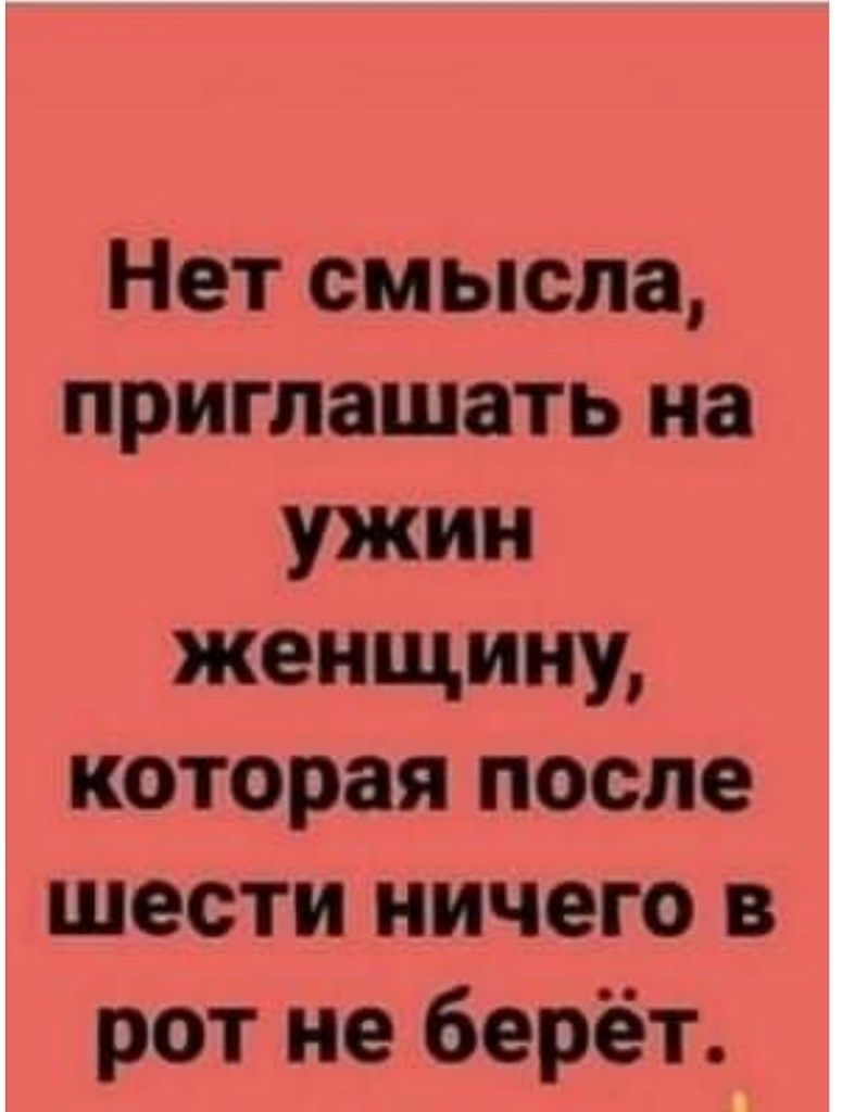 Нет смысла приглашать на ужин женщину которая после шести ничего в рот не берёт