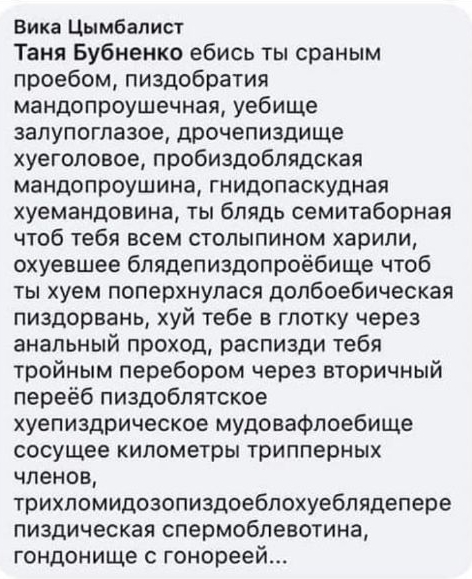 Вика Цымбапист Таня Бубненко ебись ты сраным проебом пиздобратия мандопроушечная уебище залупогпазое дрочепиэдище хуегоповое пробиздоблядская мандопроушина гнидопаскудная хуемандовина ты блядь семитаборная чтоб тебя всем стопыпином харили охуевшее бпядепиздопроёбище чтоб ты хуем поперхнулася долбоебическая пиздорвань хуй тебе в глотку через анальный проход распизди тебя тройным перебором через вто