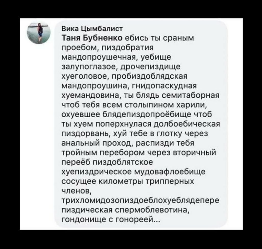 Вика Цымбалист Таня Бубненко ебись ты сраным проебом пиздобратия мандопроушечная уебище залупоглазое дрочепиздище хуеголовое пробиздоблядская мандопроушина гнидопаскудная хуемандовина ты блядь семитаборная чтоб тебя всем столыпином харили охуевшее бпядепиздопроёбище чтоб ты хуем поперхнулася долбоебическая пиздорвань хуй тебе в глотку через анальный проход распизди тебя тройным перебором через вто