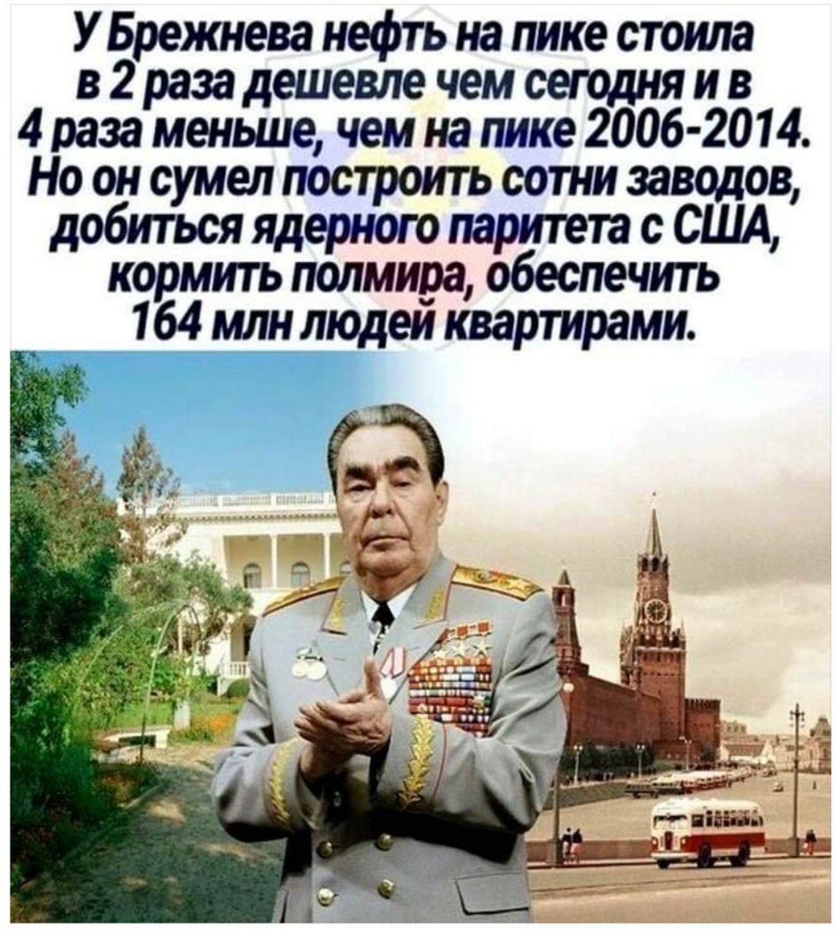 У Брежнева нефть на пике стоила в 2 раза дешевле чем сегодня и в 1 1 раза меньше чем на пике 2006 2014 0 он с ел построить сотни заводов добитсмя ядерного паритета с США кормить полмира обеспечить 164 млн людеи квартирами
