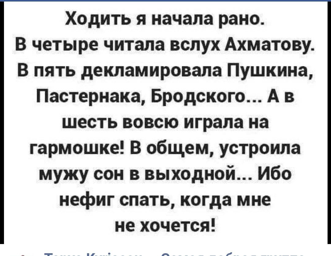 Ходить я начала рано В четыре читала вслух Ахматову В пять декламировала Пушкина Пастернака Бродского А в шесть вовсю играла на гармошке В общем устроила мужу сон в выходной Ибо нефиг спать когда мне не хочется