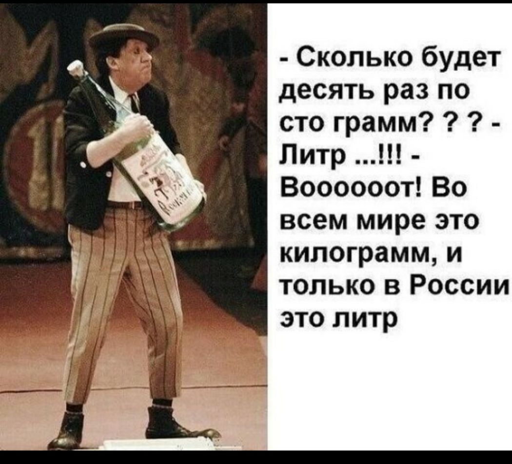 Сколько будет десять раз по сто грамм Литр Воооооот Во всем мире это килограмм и только в России это литр
