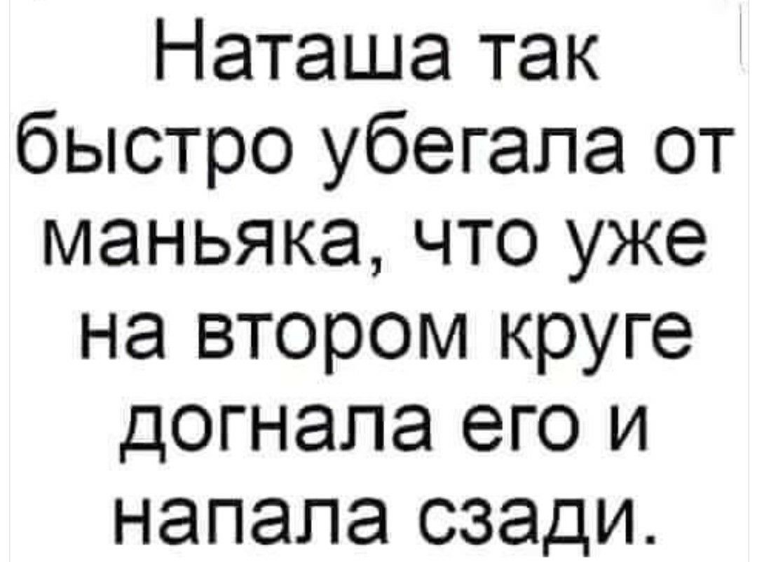 Наташа так быстро убегапа от маньяка что уже на втором круге догнала его и напала сзади