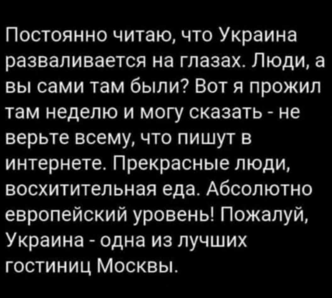 Постоянно читаю что Украина разваливается на глазах Люди а вы сами там были Вот я прожил там неделю и могу сказать не верьте всему что пишут в интернете Прекрасные люди восхитительная еда Абсолютно европейский уровень Пожалуй Украина одна из лучших гостиниц Москвы