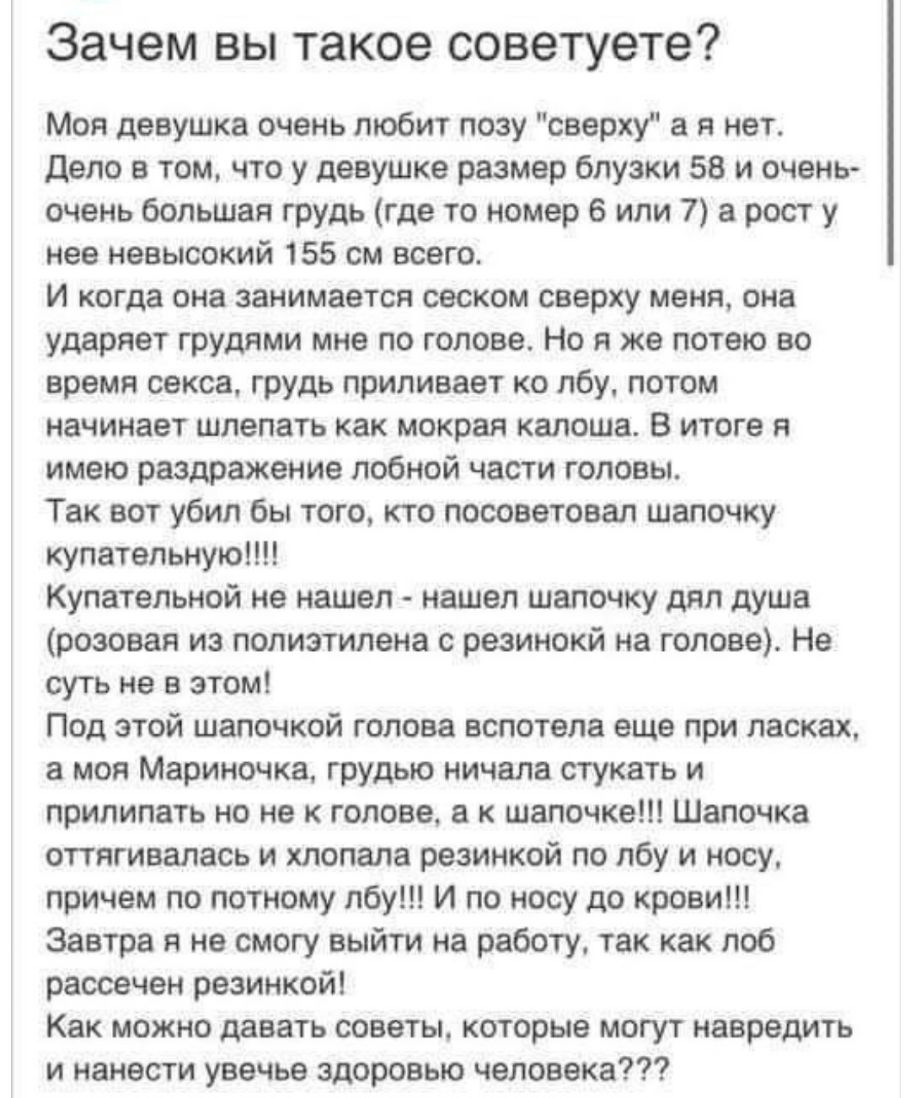Зачем вы такое советуете Моя девушка очень любит позу сверху а я нет дело в том что у девушке размер блузки 58 и очень очень большая грудь где то номер 6 или 7 а рост у нее невысокий 155 см всего И когда она занимается сеском сверху меня она ударяет грудями мне по голове Но я же потею во время секса грудь ПРиливает ко лбу потом начинает шлепать как мокрая калоша В итоге я имею раздражение лобной ч