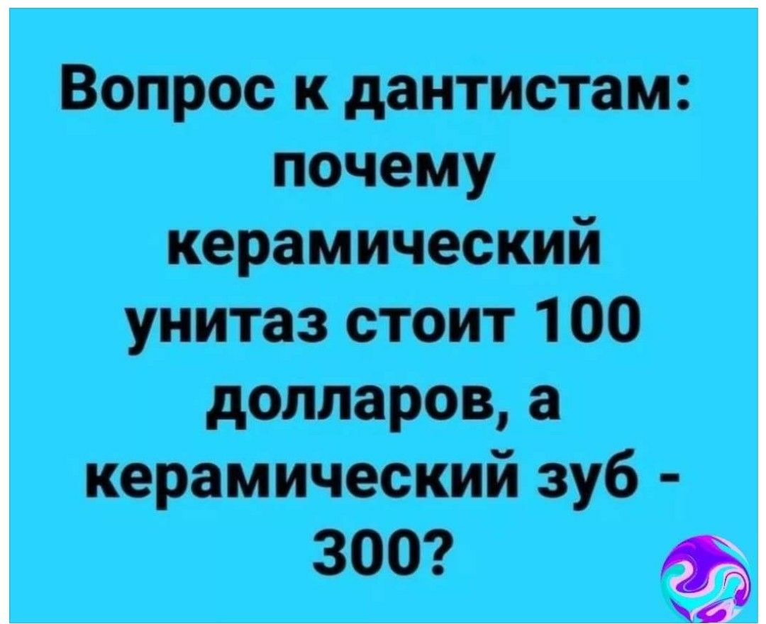 Вопрос к дантистам почему керамический унитаз стоит 100 долларов а керамический зуб 300