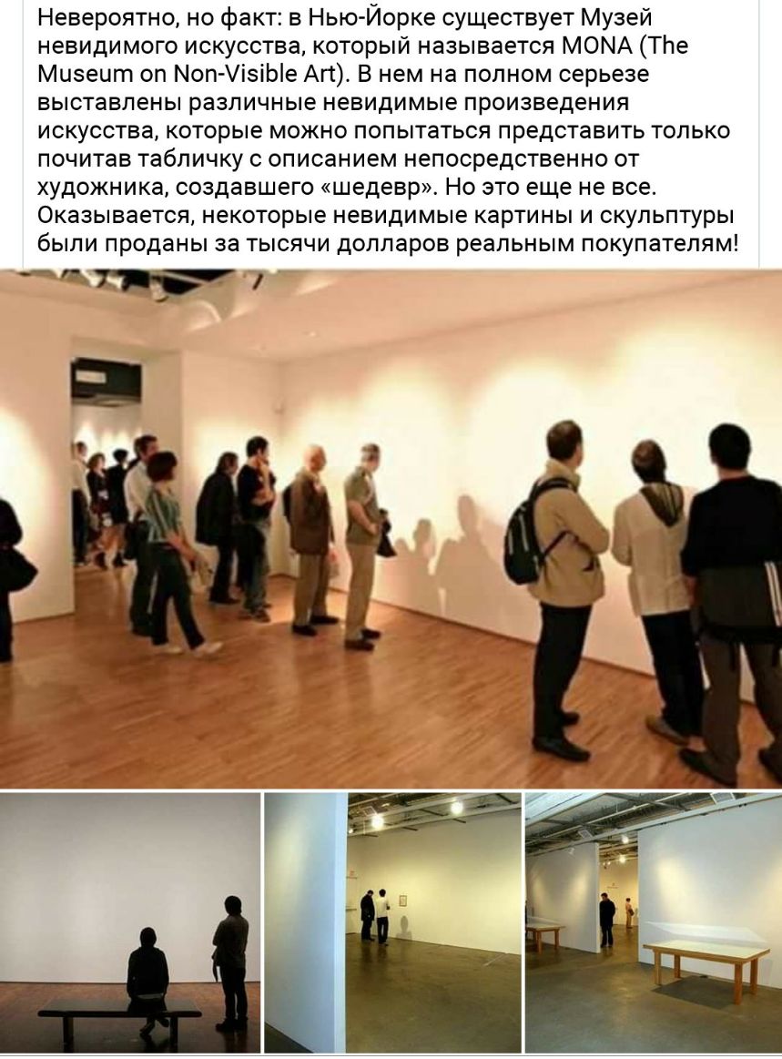Невероятно но факт в Нью Йорке существует Музей невидимого искусства который называется МОМА ТЬе Мцзецт оп МопУізіЫе Ап В нем на полном серьезе выставлены различные невидимые произведения искусства которые можно попытаться представить только почитав табличку с описанием непосредственно от художника создавшего шедевр Но это еще не все Оказывается некоторые невидимые картины и скульптуры были продан
