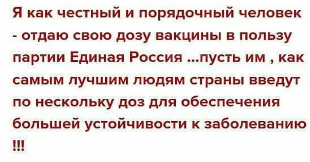 Я как честный и порядочный человек отдаю свою дозу вакцины в пользу партии Единая Россия пусть им как самым лучшим людям страны введут по нескольку доз для обеспечения большей устойчивости к заболеванию