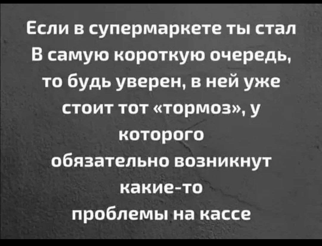 Если в супермаркете ты стал В самую короткую очередь то будь уверен в ней уже стоит тот тормоз у которого обязательно возникнут какие то проблемы на кассе