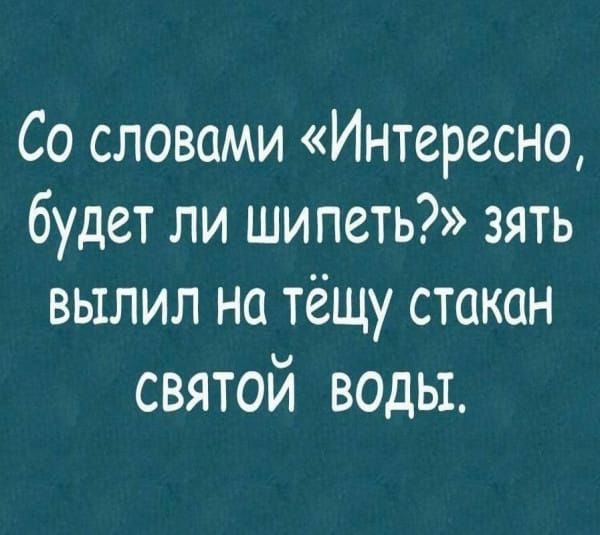 Со словами Интересно будет ли шипеть зять вылил на тёщу стакан святой воды