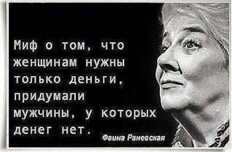 Миф о том что женщинам нужны только деньги придумали мужчины у которых денег нет Фаина Рпипшя