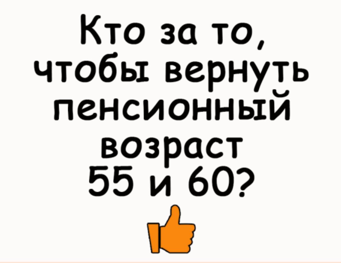 Кто за то чтобы вернуть пенсионным возраст 55 и 60