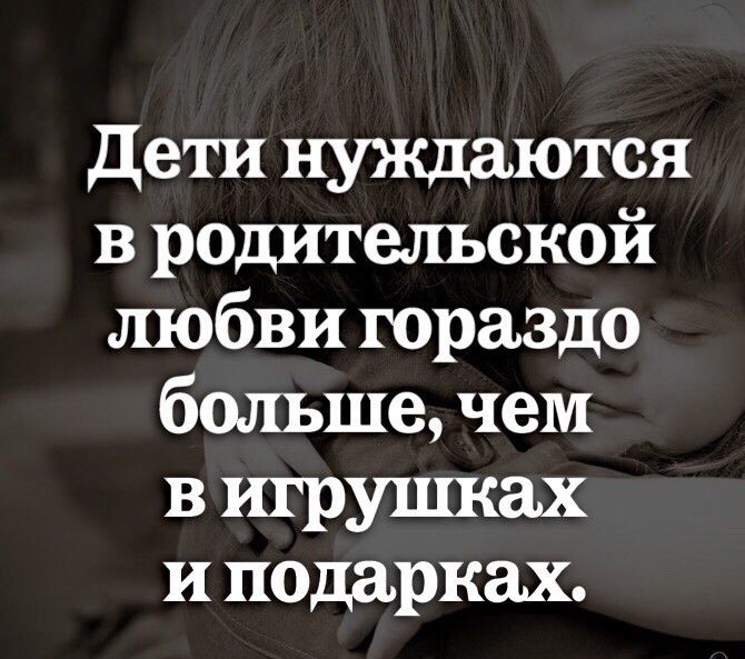 дети нуждаются в родительской любви гораздо больше чем в игрушках и подарках