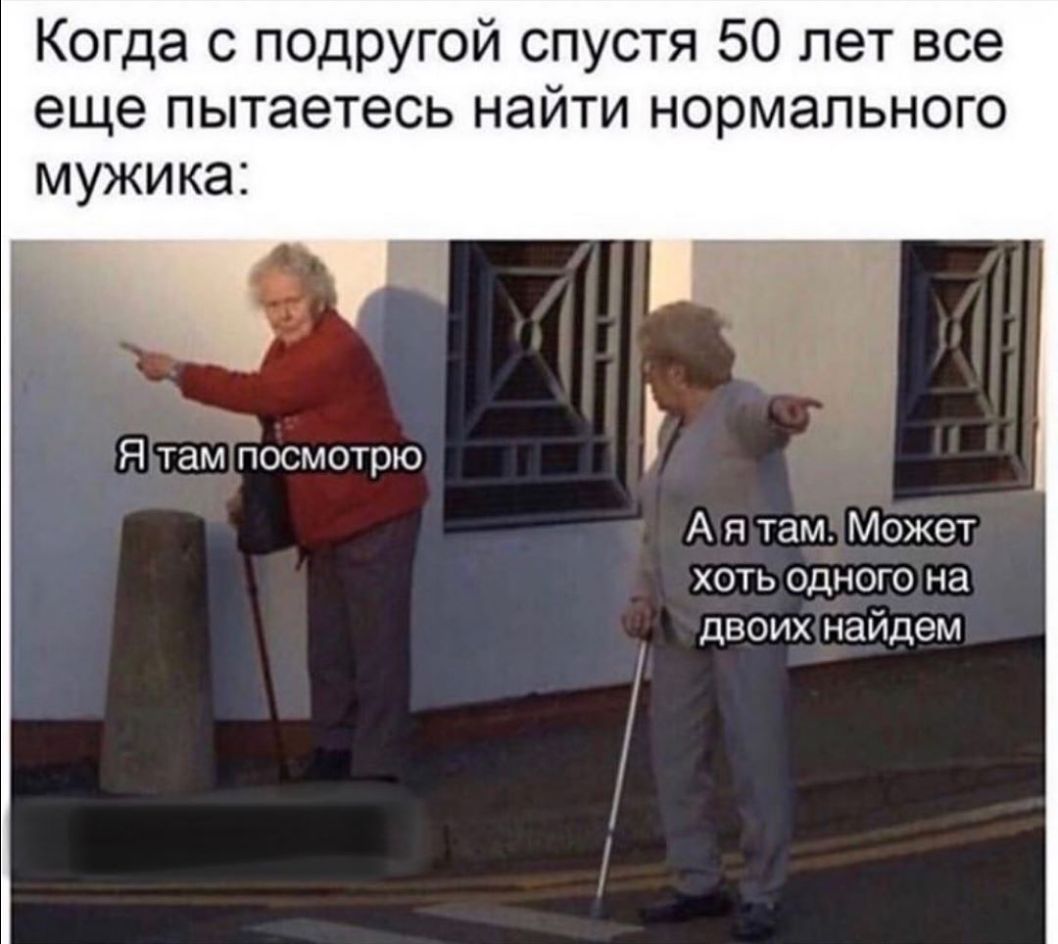 Когда с подругой спустя 50 лет все еще пытаетесь найти нормального мужика Я там посмотрю А я там Может хоть одного на двоих найдем
