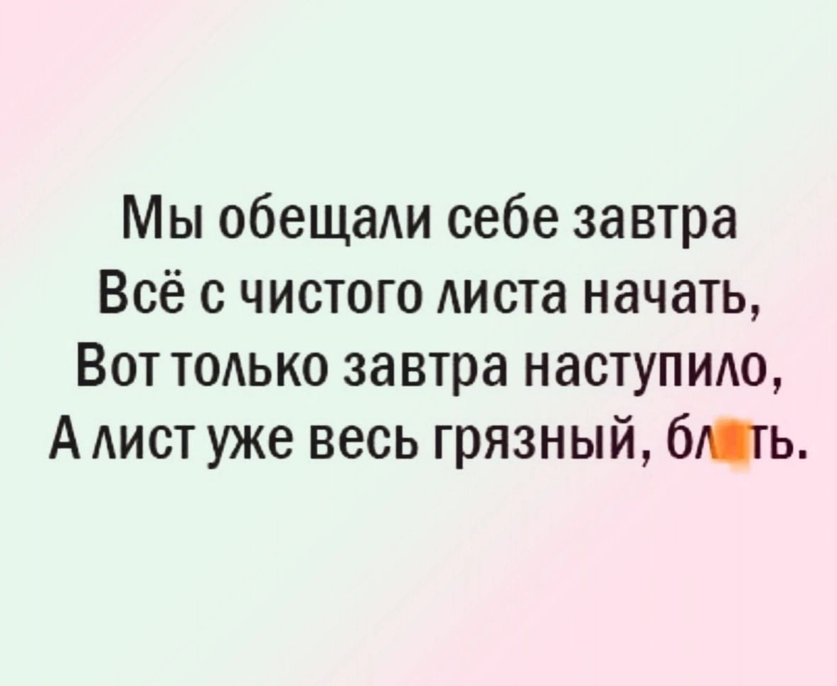 Мы обещаАи себе завтра Всё с чистого листа начать Вот тмько завтра наступило А АИСТ уже весь грязный бюгь