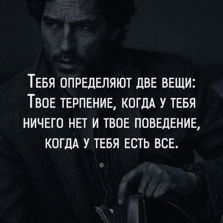 ТЕБЯ ОПРЕДЕЛЯЮТ дВЕ ВЕЩИ ТВОЕ ТЕРПЕНИЕ КОГДА У ТЕБЯ НИЧЕГО НЕТ И ТВОЕ ПОВЕДЕНИЕ КОГДА У ТЕБЯ ЕСТЬ ВСЕ