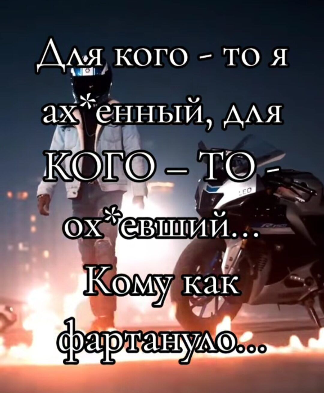 Для кого - то я ах*енный, для КОГО – ТО - ох*евший... Кому как фартануло...
