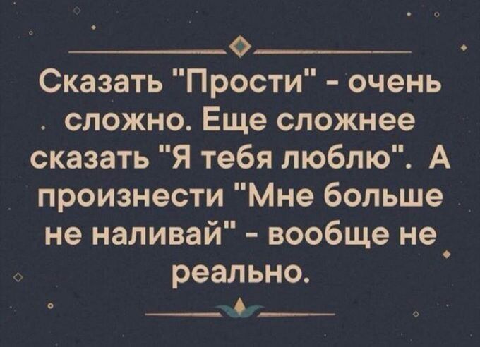 __0_ Сказать Прости очень сложно Еще сложнее сказать Я тебя люблю А произнести Мне больше не наливай вообще не реально ___