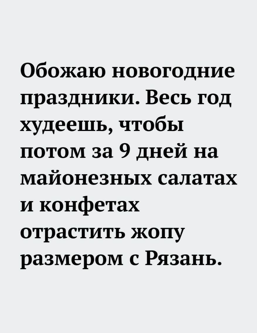 Обожаю новогодние праздники Весь год худеешь чтобы потом за 9 дней на майонезных салатах и конфетах отрастить жопу размером с Рязань