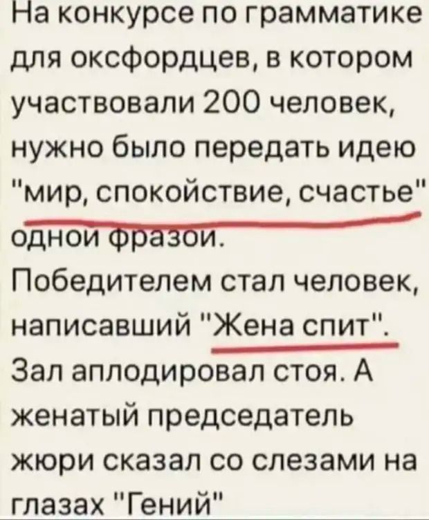 На конкурсе по грамматике для оксфордцев в котором участвовали 200 человек нужно было передать идею мир спокойствие счастье однойфразой Победителем стал человек написавший Жена спит Зал аплодировал стоя А женатый председатель жюри сказал со слезами на лазах Гений