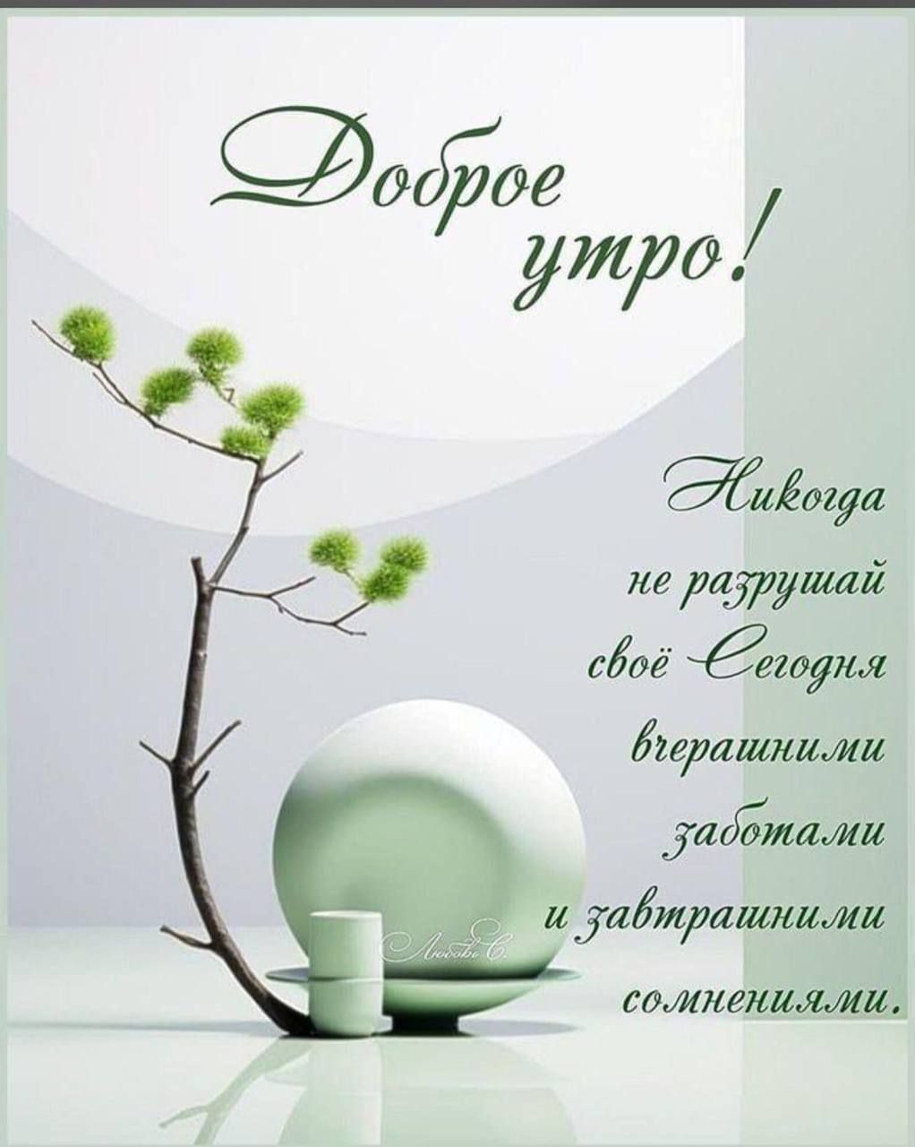 Доброе утро! Никогда не разрушай своё Сегодня вкраплениями заботами и завтрашними сомнениями.