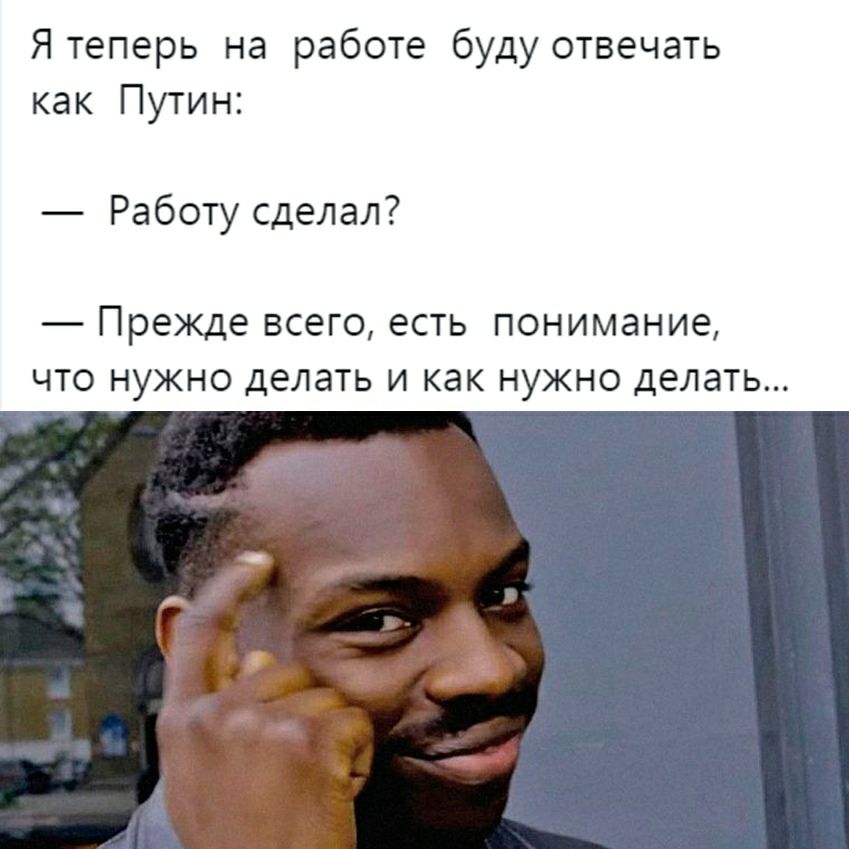 Ятеперь на работе буду отвечать как Путин Работу сделал прежде ВСёГО ЕСТЬ ПОНИМдНИЭ ЧТО НУЖНО делать И как НУЖНО делать