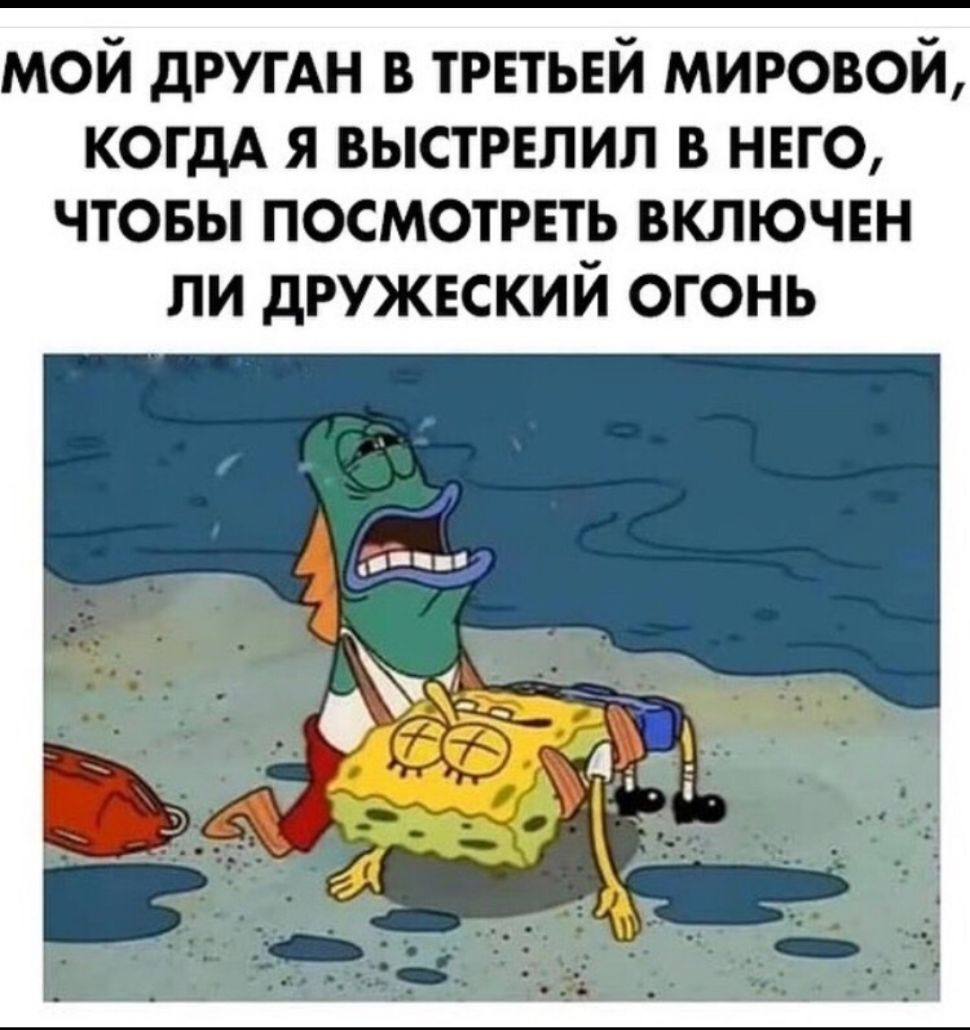 мой дРУГАН в третьей мировой когдА я выстрелил в нвго чтовы посмотреть включен ли дружеский огонь
