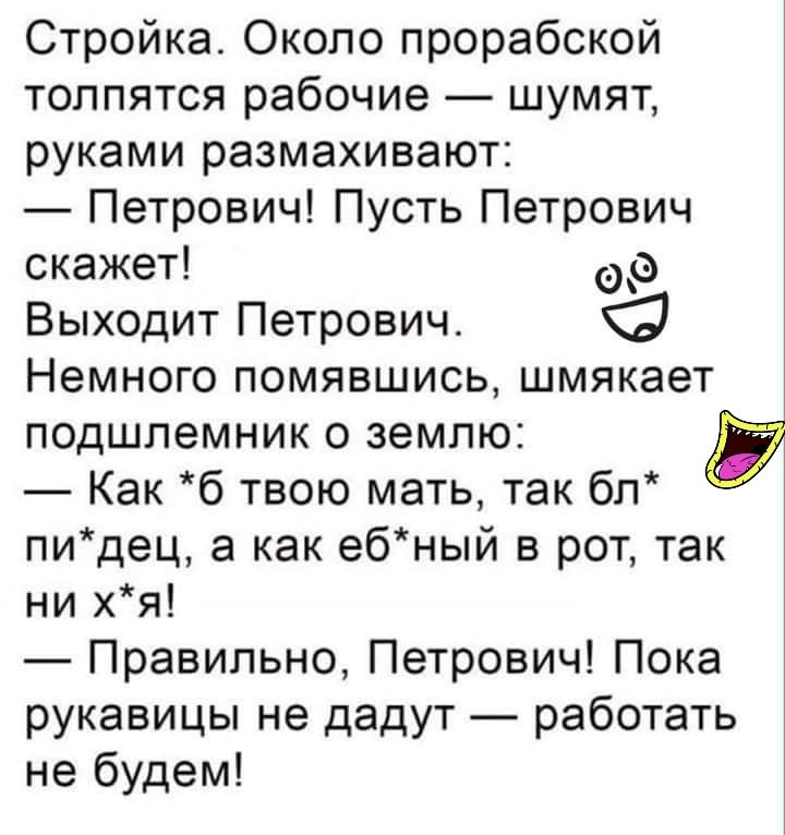 Стройка Около прорабской толпятся рабочие шумят руками размахивают Петрович Пусть Петрович скажет Выходит Петрович Немного помявшись шмякает подшлемник о землю а Как б твою мать так бл пидец а как ебный в рот так ни хя Правильно Петрович Пока рукавицы не дадут работать не будем